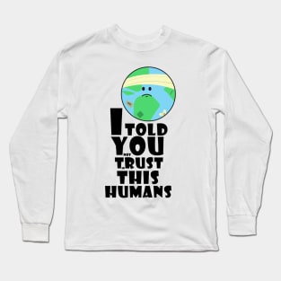 I told you not trust in this humans Long Sleeve T-Shirt